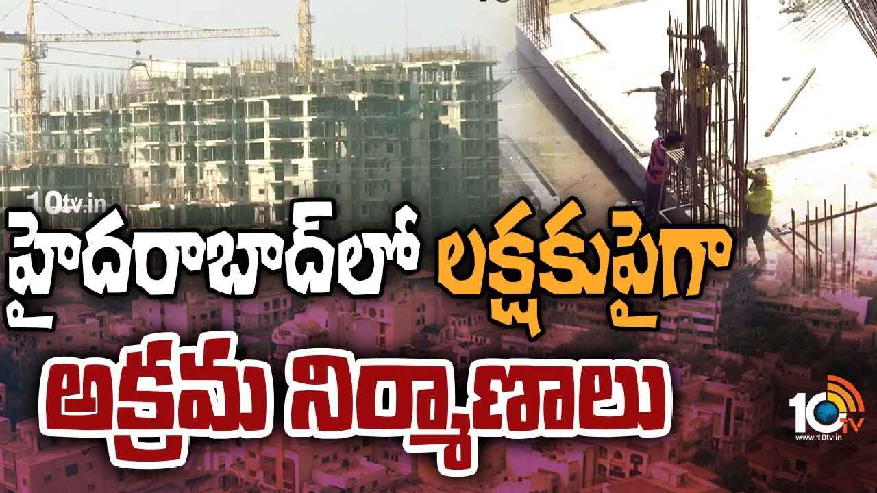 Hyderabad Illegal Constructions : బాబోయ్.. హైదరాబాద్‌లో లక్షకు పైనే అక్రమ నిర్మాణాలు, అధికారులు ఇప్పటికైనా కళ్లు తెరుస్తారా?