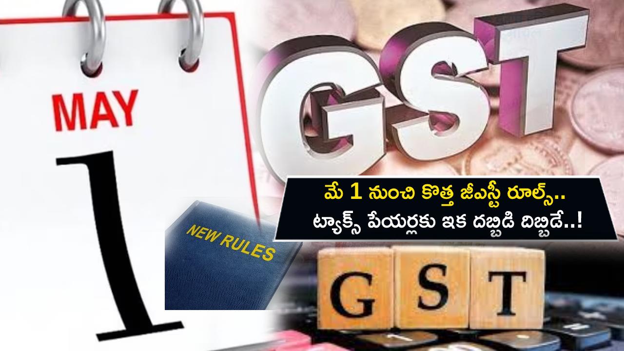 New GST Rule : మే 1 నుంచి కొత్త జీఎస్టీ రూల్స్.. ట్యాక్స్ పేయర్లకు ఇక దబ్బిడి దిబ్బిడే..!
