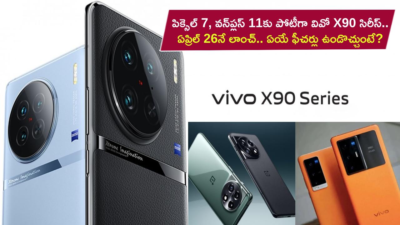 Vivo X90 Series Launch : పిక్సెల్ 7, వన్‌ప్లస్ 11కు పోటీగా వివో X90 సిరీస్.. ఏప్రిల్ 26నే లాంచ్.. ఏయే ఫీచర్లు ఉండొచ్చుంటే?