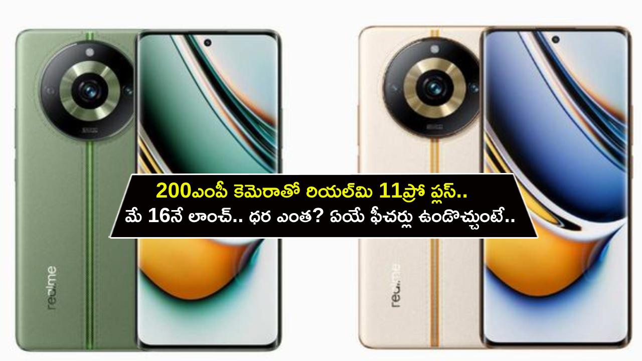 Realme 11 Pro Plus : 200MP కెమెరాతో రియల్‌మి 11ప్రో ప్లస్ ఫోన్.. భారత్‌లో మే 16నే లాంచ్.. ధర ఎంత? ఏయే ఫీచర్లు ఉండొచ్చుంటే?