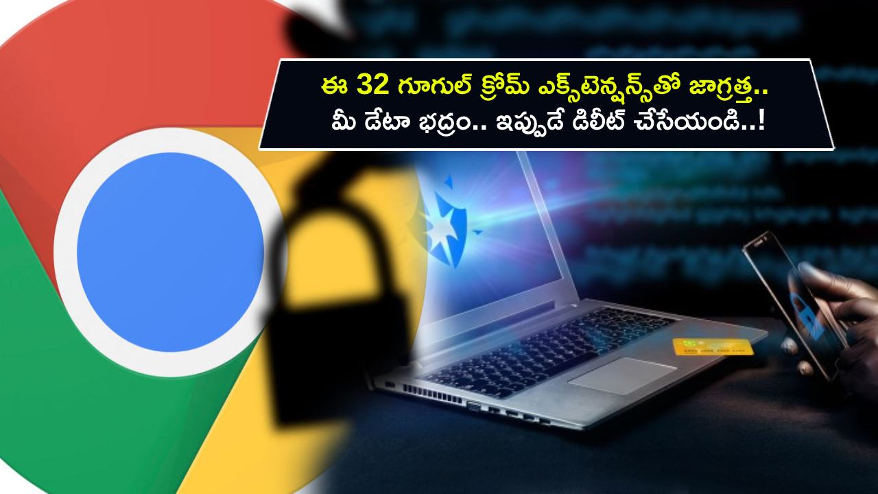 Google Chrome Extensions : ఈ 32 గూగుల్ క్రోమ్ ఎక్స్‌టెన్షన్స్‌తో జాగ్రత్త.. వెరీ డేంజరస్.. మీ డేటా భద్రం.. ఇప్పుడే డిలీట్ చేసేయండి..!