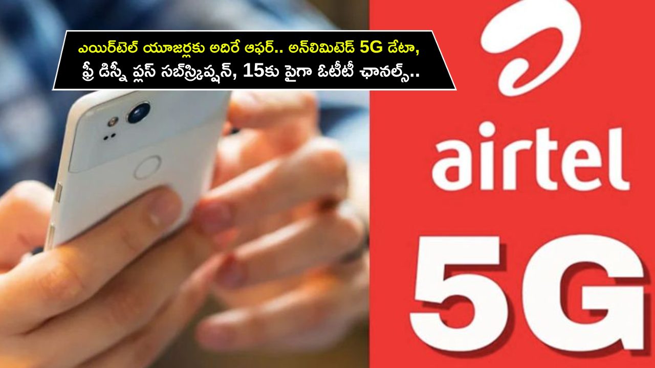 Airtel Unlimited 5G Data : ఎయిర్‌టెల్ యూజర్లకు అదిరే ఆఫర్.. అన్‌లిమిటెడ్ 5G డేటా, ఫ్రీ డిస్నీ ప్లస్ సబ్‌స్ర్కిప్షన్, 15కు పైగా ఓటీటీ ఛానల్స్..