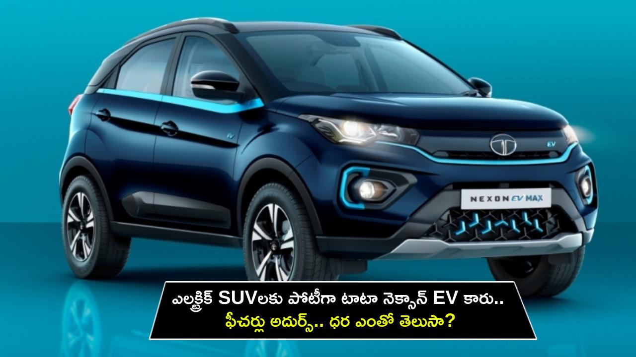 Tata Nexon EV Max XZ Plus : ఎలక్ట్రిక్ SUVలకు పోటీగా టాటా నెక్సాన్ EV కారు.. ఫీచర్లు అదుర్స్.. ధర ఎంతో తెలుసా?