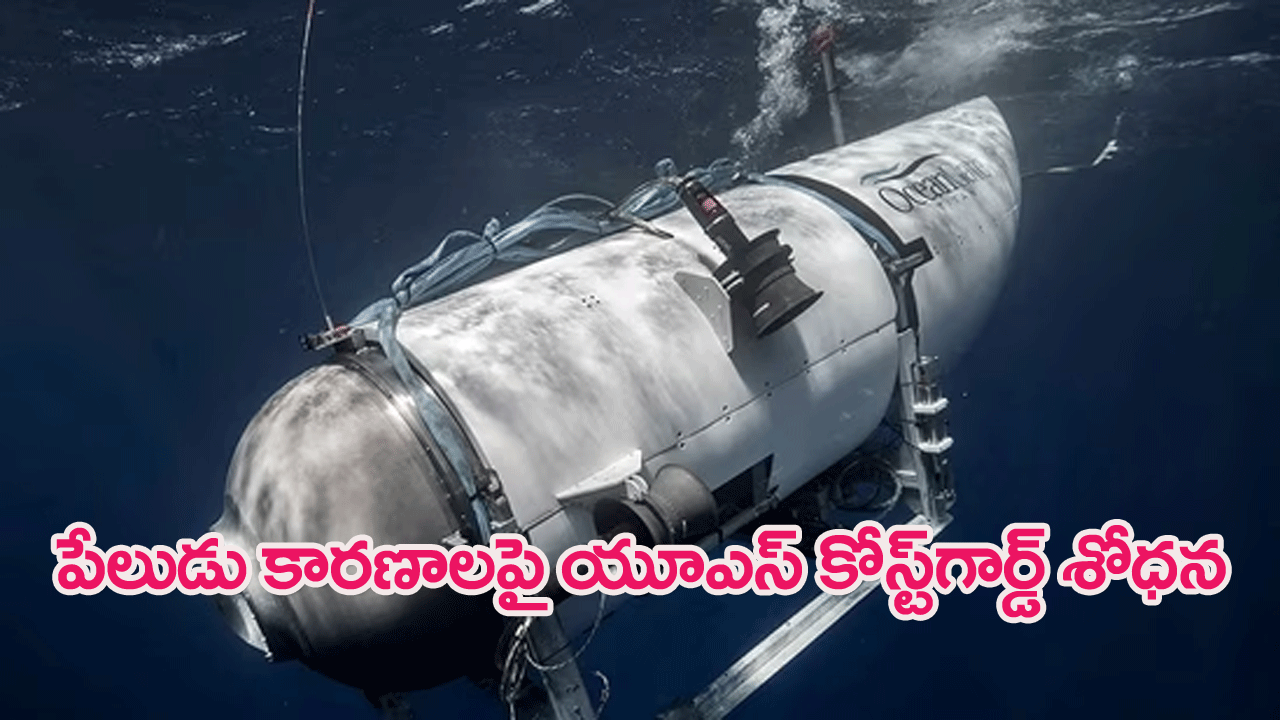 US Coast Guard Investigates : టైటానిక్ జలాంతర్గామి పేలుడుకు కారణాలపై యూఎస్ కోస్ట్‌గార్డ్ పరిశోధన