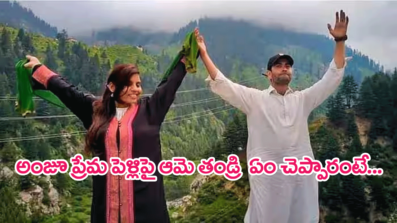 Indian Woman Anju love story : పాకిస్థానీతో అంజూ వివాహం…ఆమె తండ్రి ఏం చెప్పారంటే…