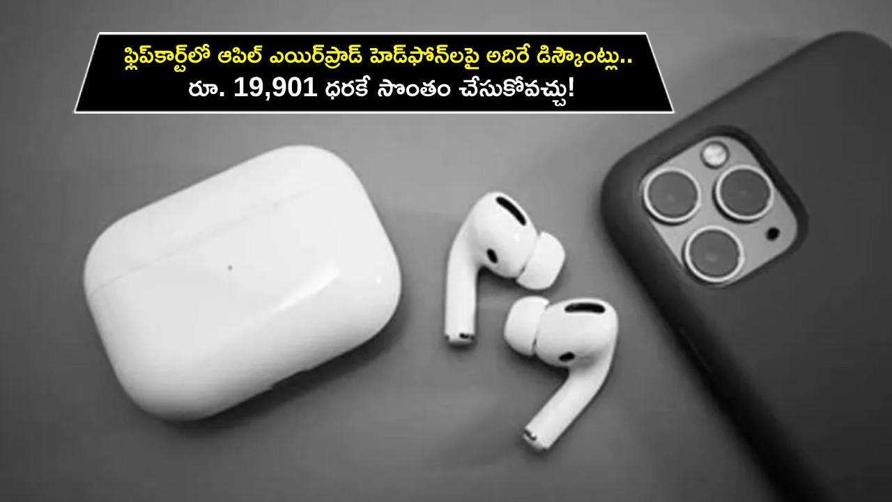 Apple AirPods Series : ఫ్లిప్‌కార్ట్‌లో ఆపిల్ ఎయిర్‌ప్రాడ్ హెడ్‌ఫోన్‌లపై అదిరే డిస్కౌంట్లు.. రూ. 19,901 ధరకే సొంతం చేసుకోవచ్చు!
