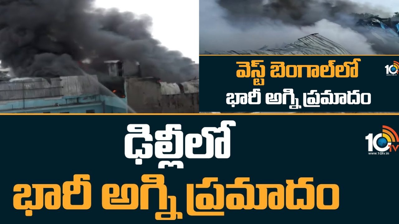 Fire Accident : ఢిల్లీ, పశ్చిమ బెంగాల్ లో భారీ అగ్ని ప్రమాదాలు