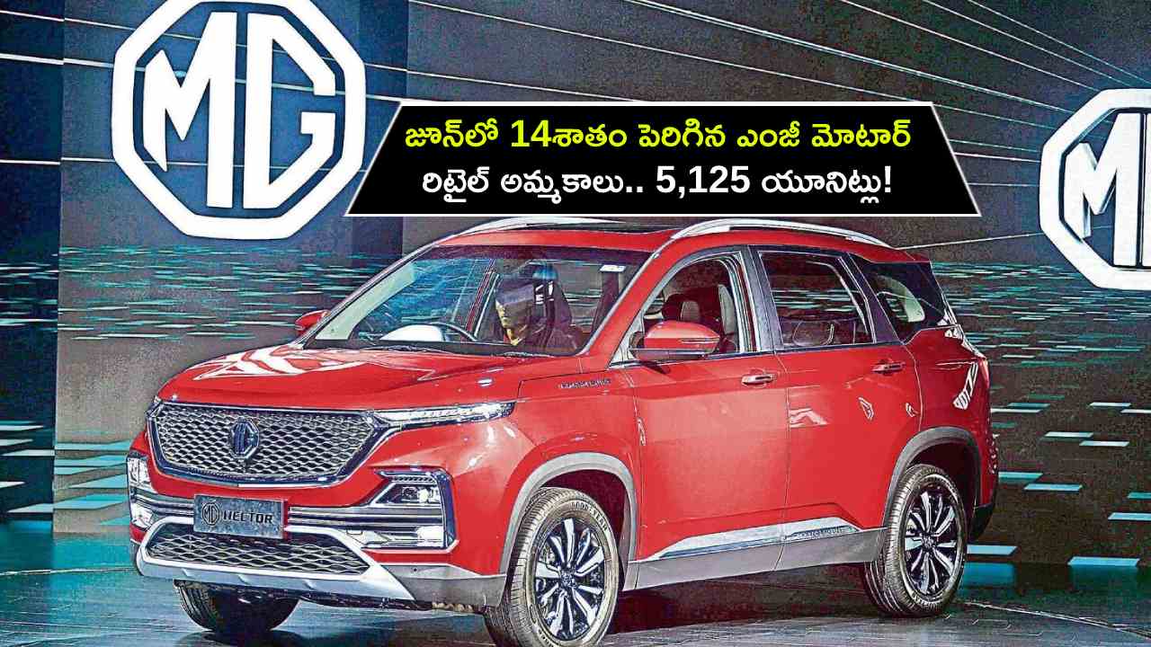 MG Motor India : జూన్‌లో 14శాతం పెరిగిన ఎంజీ మోటార్ ఇండియా రిటైల్ అమ్మకాలు.. 5,125 యూనిట్లు!