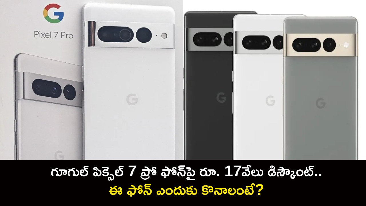 Google Pixel 7 Pro Discount : గూగుల్ పిక్సెల్ 7ప్రో ఫోన్‌పై రూ. 17వేలు డిస్కౌంట్.. ఈ ఫోన్ ఎందుకు కొనాలంటే?