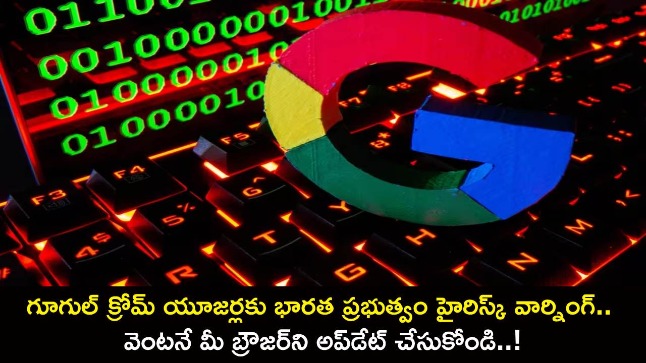Google Chrome Users : గూగుల్ క్రోమ్ యూజర్లకు భారత ప్రభుత్వం హైరిస్క్ వార్నింగ్.. వెంటనే మీ బ్రౌజర్‌ని అప్‌డేట్ చేసుకోండి..!