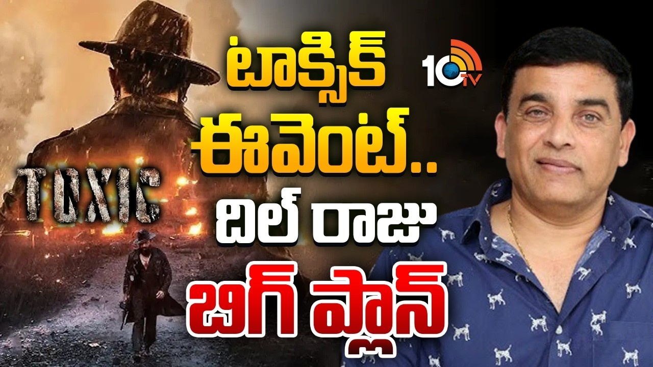 Toxic : టాక్సిక్ ఈవెంట్.. దిల్ రాజు బిగ్ ప్లాన్