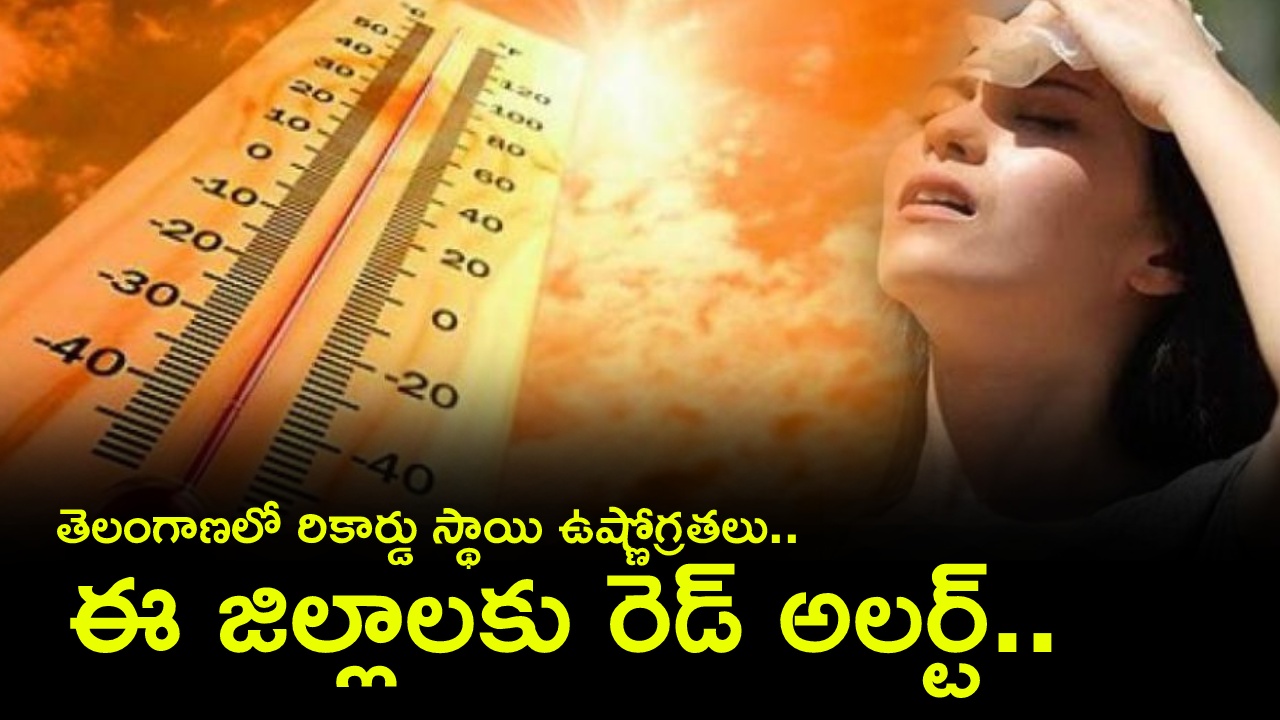 High Temperature : తెలంగాణ ప్రజలకు హైఅలర్ట్.. ఈ జిల్లాల ప్రజలు మరో నాలుగు రోజులు జాగ్రత్త.. రికార్డు స్థాయిలో ఉష్ణోగ్రతలు..
