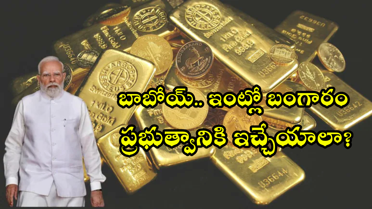 Gold Deposit Scheme : మీ ఇంట్లో బంగారం గవర్నమెంట్ తీసుకుంటుందా?